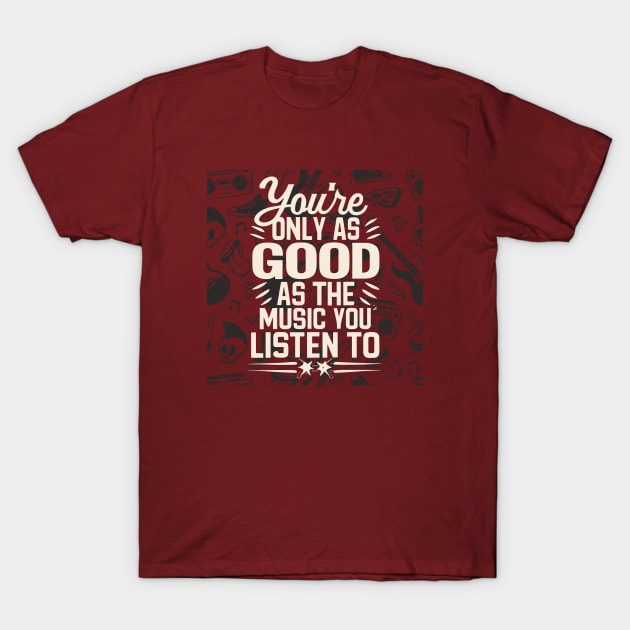 You're Only As Good As The Music You Listen To T-Shirt by audiosorcerer